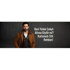 Deri Yelek Ceket Altına Giyilir mi? Katmanlı Stil Rehberi